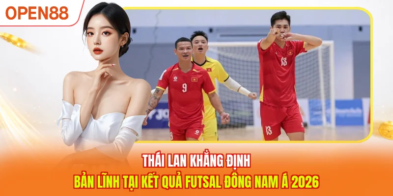 Th&aacute;i Lan khẳng định vị thế anh cả của m&igrave;nh th&ocirc;ng qua kết quả Futsal Đ&ocirc;ng Nam &Aacute; 2026